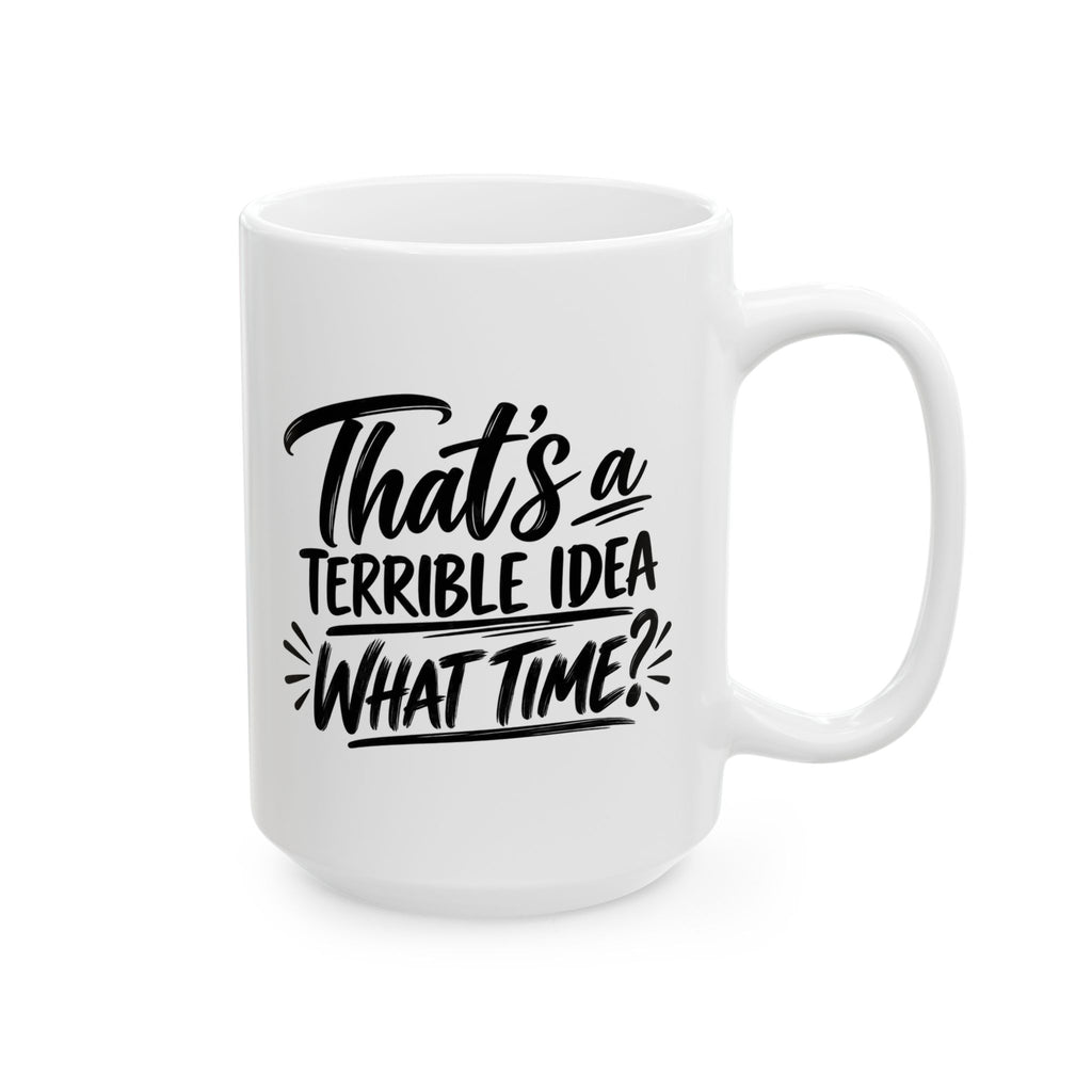 Ceramic Mug - "That's a Terrible Idea, What Time?" Funny Coffee Cup for Friends & Gifts (15 oz)