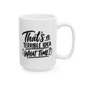 Ceramic Mug - "That's a Terrible Idea, What Time?" Funny Coffee Cup for Friends & Gifts (15 oz)