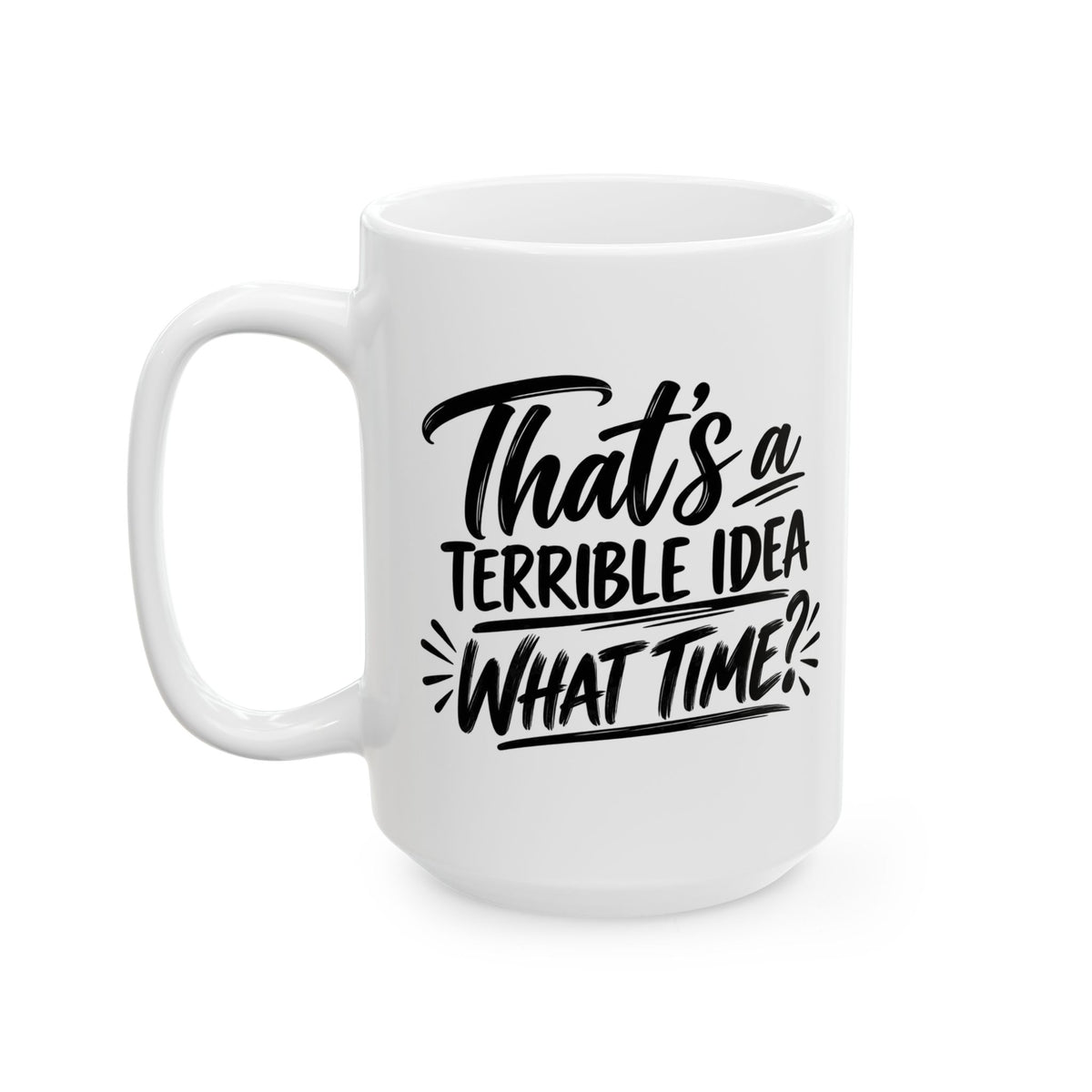 Ceramic Mug - "That's a Terrible Idea, What Time?" Funny Coffee Cup for Friends & Gifts (15 oz)